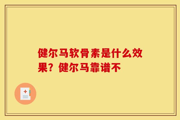 健尔马软骨素是什么效果？健尔马靠谱不