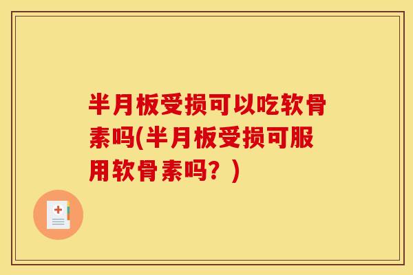 半月板受损可以吃软骨素吗(半月板受损可服用软骨素吗？)
