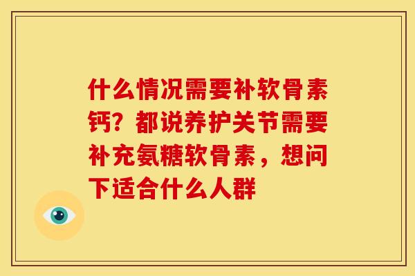 什么情况需要补软骨素钙？都说养护关节需要补充氨糖软骨素，想问下适合什么人群