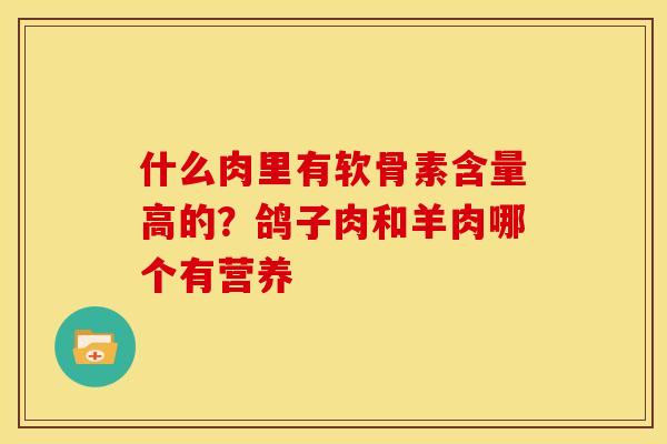 什么肉里有软骨素含量高的？鸽子肉和羊肉哪个有营养