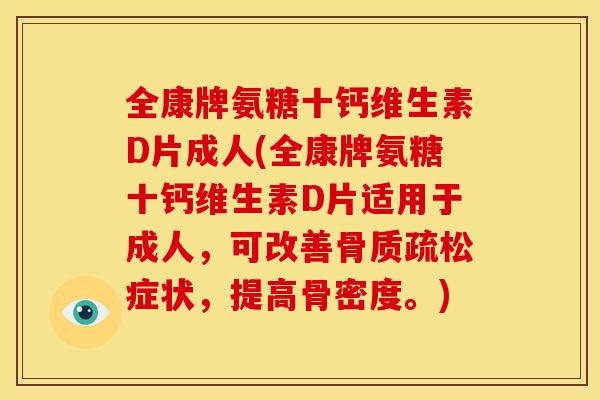 全康牌氨糖十钙维生素D片成人(全康牌氨糖十钙维生素D片适用于成人，可改善骨质疏松症状，提高骨密度。)