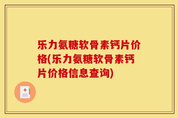乐力氨糖软骨素钙片价格(乐力氨糖软骨素钙片价格信息查询)