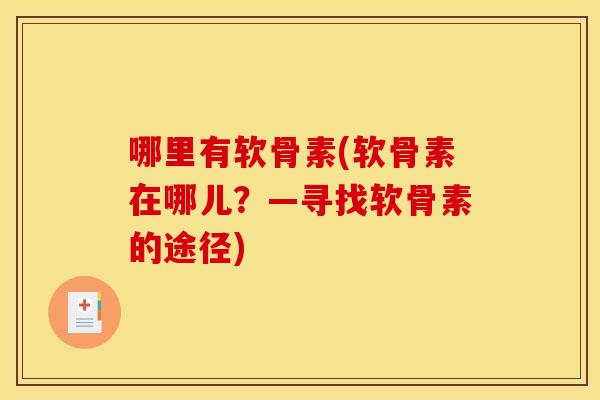 哪里有软骨素(软骨素在哪儿？—寻找软骨素的途径)
