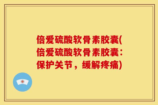 倍爱硫酸软骨素胶囊(倍爱硫酸软骨素胶囊：保护关节，缓解疼痛)