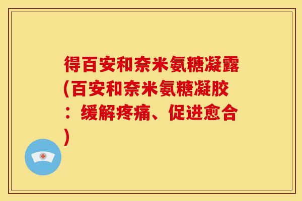 得百安和奈米氨糖凝露(百安和奈米氨糖凝胶：缓解疼痛、促进愈合)