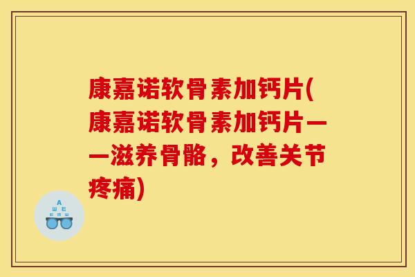 康嘉诺软骨素加钙片(康嘉诺软骨素加钙片——滋养骨骼,改善关节疼痛)-第1张图片-关节骑士 康嘉诺软骨素加钙片(康嘉诺软骨素加钙片——滋养骨骼,改善关节疼痛)-第1张图片-关节骑士