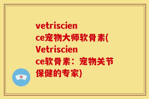 vetriscience宠物大师软骨素(Vetriscience软骨素：宠物关节保健的专家)