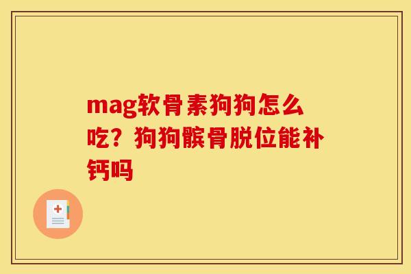 mag软骨素狗狗怎么吃？狗狗髌骨脱位能补钙吗