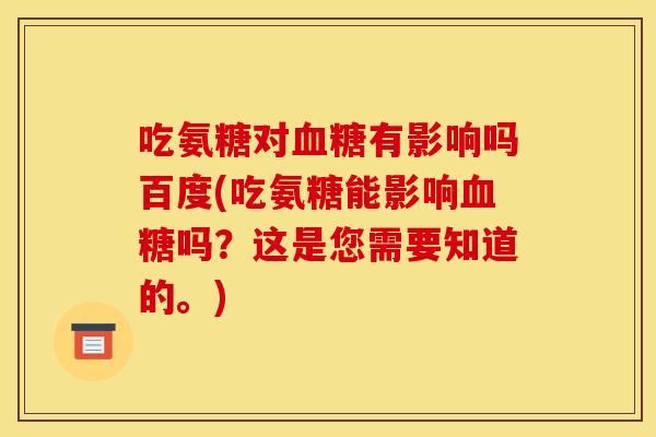 吃氨糖对血糖有影响吗百度(吃氨糖能影响血糖吗？这是您需要知道的。)
