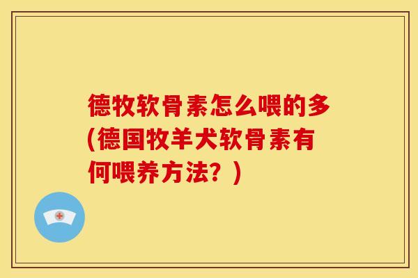 德牧软骨素怎么喂的多(德国牧羊犬软骨素有何喂养方法？)