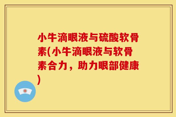 小牛滴眼液与硫酸软骨素(小牛滴眼液与软骨素合力，助力眼部健康)