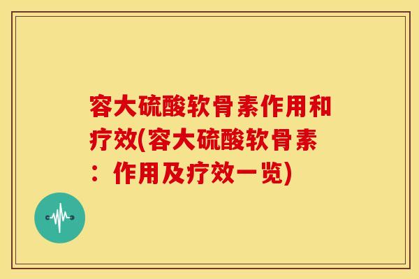容大硫酸软骨素作用和疗效(容大硫酸软骨素：作用及疗效一览)