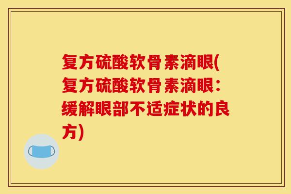 复方硫酸软骨素滴眼(复方硫酸软骨素滴眼：缓解眼部不适症状的良方)