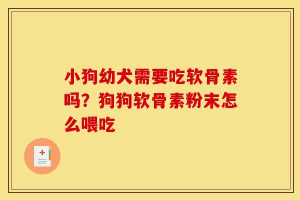 小狗幼犬需要吃软骨素吗?狗狗软骨素粉末怎么喂吃-第1张图片-关节骑士 小狗幼犬需要吃软骨素吗?狗狗软骨素粉末怎么喂吃-第1张图片-关节骑士