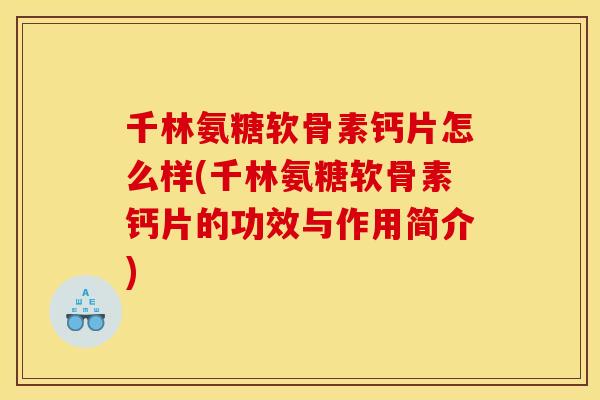 千林氨糖软骨素钙片怎么样(千林氨糖软骨素钙片的功效与作用简介)