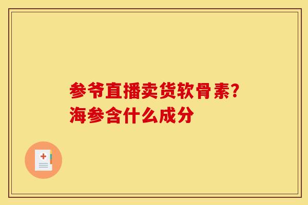 参爷直播卖货软骨素？海参含什么成分