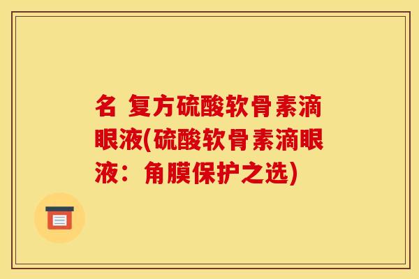 名 复方硫酸软骨素滴眼液(硫酸软骨素滴眼液：角膜保护之选)