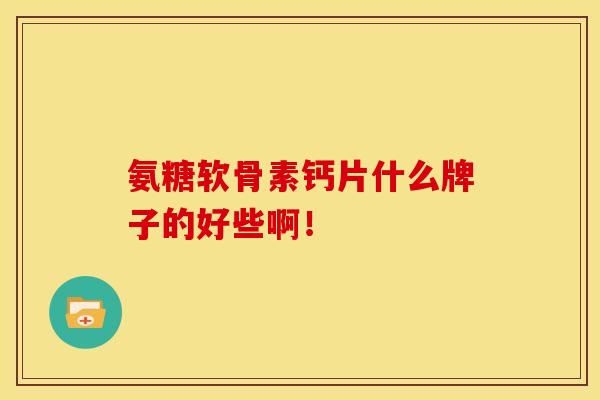 氨糖软骨素钙片什么牌子的好些啊!-第1张图片-关节骑士 氨糖软骨素钙片什么牌子的好些啊!-第1张图片-关节骑士