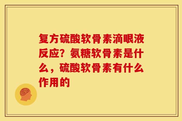 复方硫酸软骨素滴眼液反应？氨糖软骨素是什么，硫酸软骨素有什么作用的