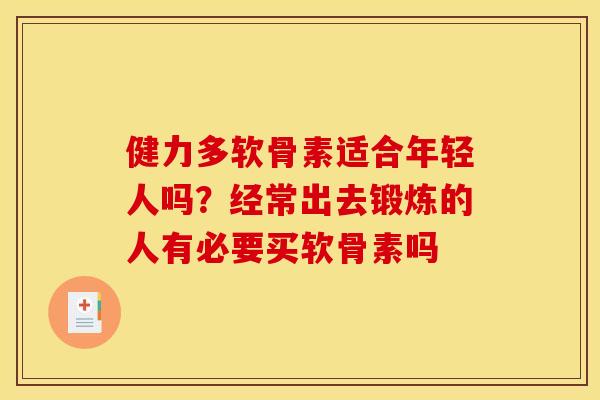 健力多软骨素适合年轻人吗？经常出去锻炼的人有必要买软骨素吗