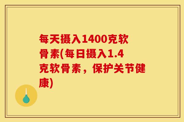 每天摄入1400克软骨素(每日摄入1.4克软骨素，保护关节健康)