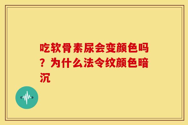 吃软骨素尿会变颜色吗？为什么法令纹颜色暗沉