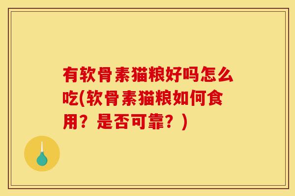 有软骨素猫粮好吗怎么吃(软骨素猫粮如何食用？是否可靠？)