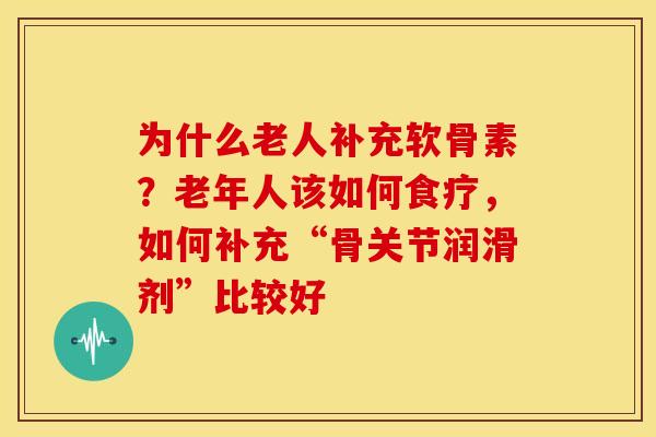 为什么老人补充软骨素？老年人该如何食疗，如何补充“骨关节润滑剂”比较好