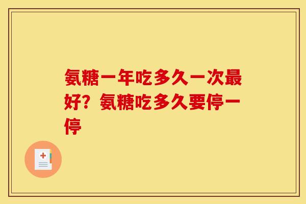 氨糖一年吃多久一次最好？氨糖吃多久要停一停