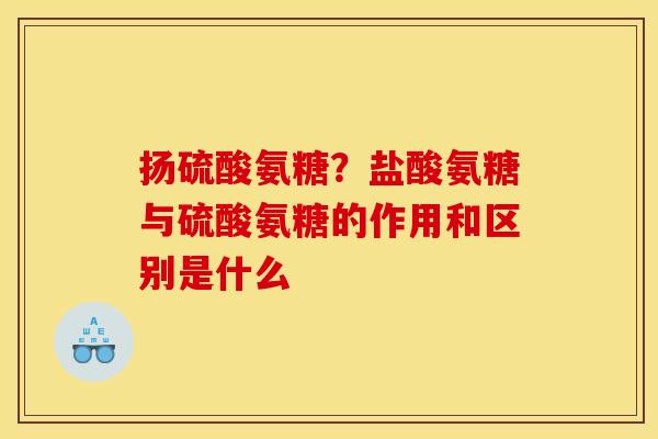 扬硫酸氨糖？盐酸氨糖与硫酸氨糖的作用和区别是什么