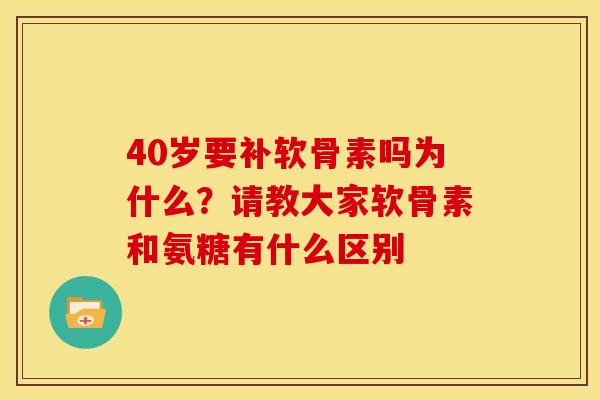 40岁要补软骨素吗为什么？请教大家软骨素和氨糖有什么区别
