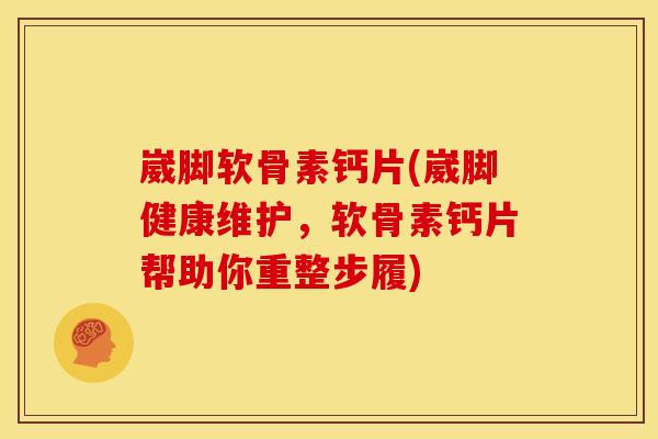 崴脚软骨素钙片(崴脚健康维护，软骨素钙片帮助你重整步履)