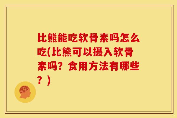 比熊能吃软骨素吗怎么吃(比熊可以摄入软骨素吗？食用方法有哪些？)