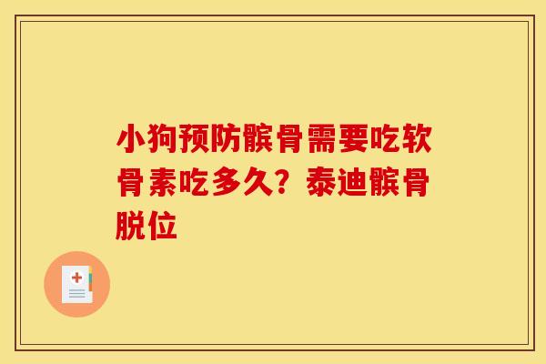 小狗预防髌骨需要吃软骨素吃多久？泰迪髌骨脱位