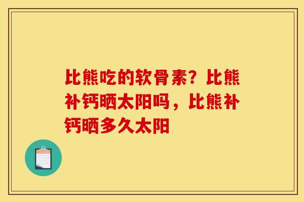 比熊吃的软骨素？比熊补钙晒太阳吗，比熊补钙晒多久太阳