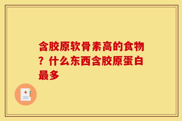 含胶原软骨素高的食物？什么东西含胶原蛋白最多