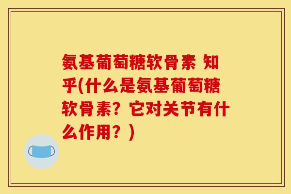 氨基葡萄糖软骨素 知乎(什么是氨基葡萄糖软骨素？它对关节有什么作用？)