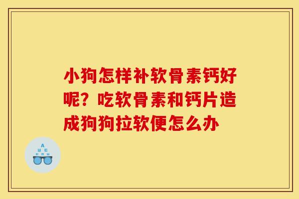 小狗怎样补软骨素钙好呢？吃软骨素和钙片造成狗狗拉软便怎么办