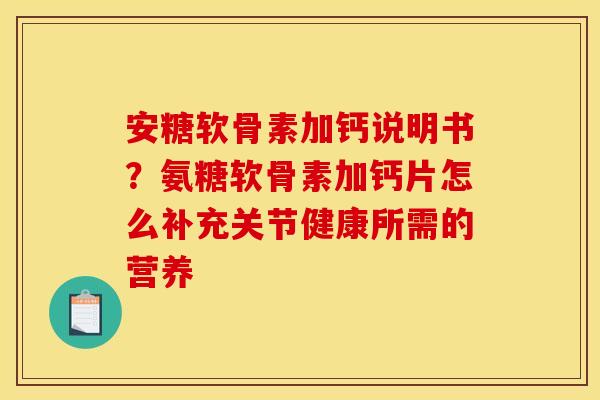安糖软骨素加钙说明书？氨糖软骨素加钙片怎么补充关节健康所需的营养