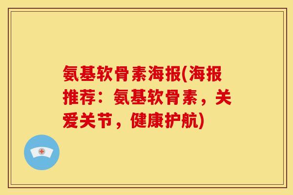 氨基软骨素海报(海报推荐：氨基软骨素，关爱关节，健康护航)