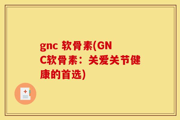 gnc 软骨素(GNC软骨素：关爱关节健康的首选)