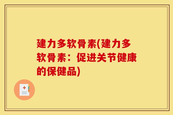 建力多软骨素(建力多软骨素：促进关节健康的保健品)