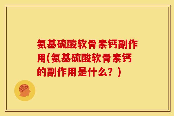 氨基硫酸软骨素钙副作用(氨基硫酸软骨素钙的副作用是什么？)