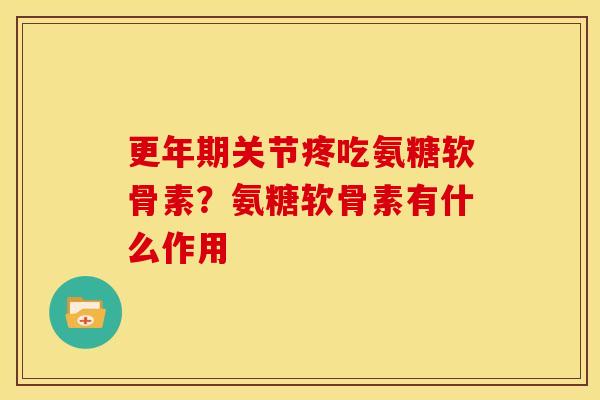 更年期关节疼吃氨糖软骨素？氨糖软骨素有什么作用