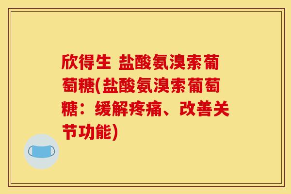 欣得生 盐酸氨溴索葡萄糖(盐酸氨溴索葡萄糖：缓解疼痛、改善关节功能)