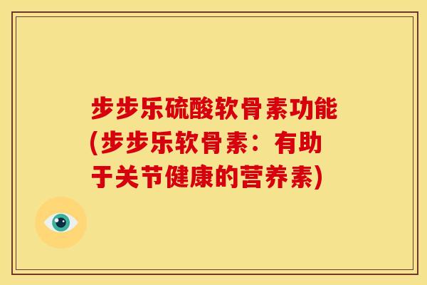 步步乐硫酸软骨素功能(步步乐软骨素：有助于关节健康的营养素)