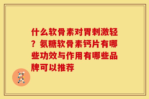 什么软骨素对胃刺激轻？氨糖软骨素钙片有哪些功效与作用有哪些品牌可以推荐
