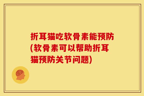 折耳猫吃软骨素能预防(软骨素可以帮助折耳猫预防关节问题)-第1张图片-关节骑士
