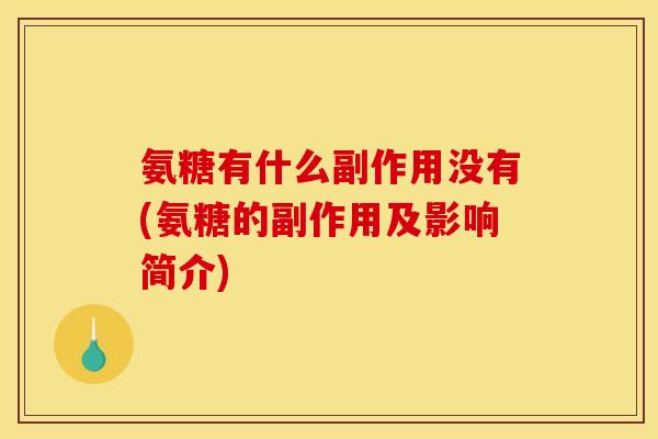 氨糖有什么副作用没有(氨糖的副作用及影响简介)