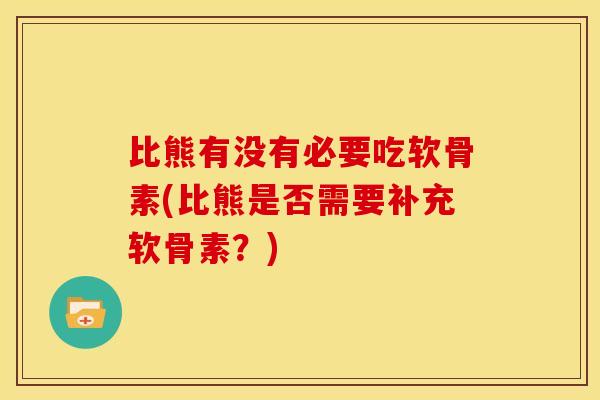 比熊有没有必要吃软骨素(比熊是否需要补充软骨素？)